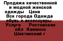 Продажа качественной и модной женской одежды › Цена ­ 2 500 - Все города Одежда, обувь и аксессуары » Услуги   . Ростовская обл.,Каменск-Шахтинский г.